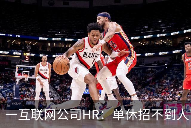 一互联网公司HR：单休招不到人了，无奈改双休后邮箱被塞爆