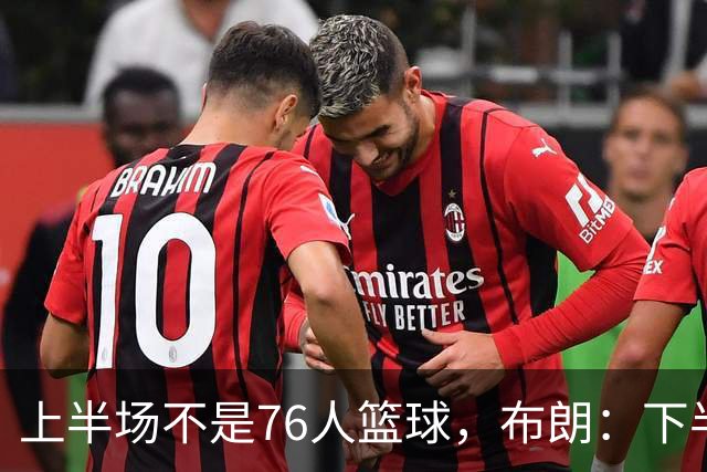 上半场不是76人篮球，布朗：下半场才是，未来光明