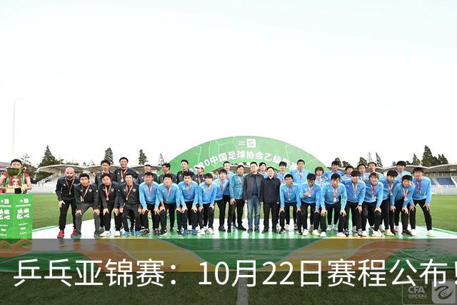 乒乓亚锦赛：10月22日赛程公布！团体双冠诞生，国乒冲击金牌