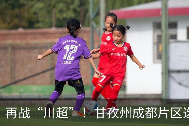 再战“川超”！甘孜州成都片区选拔开选