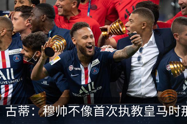 古蒂：穆帅不像首次执教皇马时那么冲动，如今更冷静更亲近球员