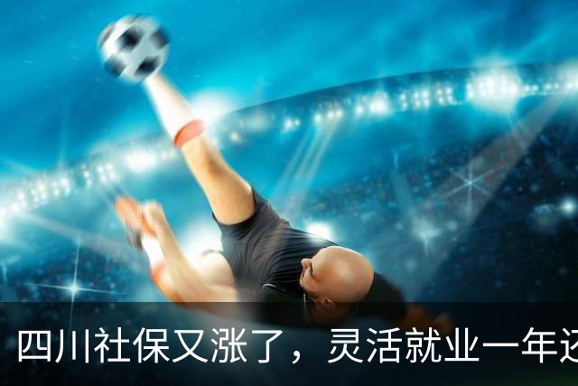 四川社保又涨了，灵活就业一年还要多掏468元，涨的太多了？
