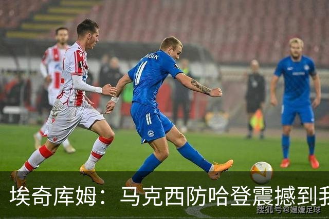 埃奇库姆：马克西防哈登震撼到我，之前不知他能攻防一体