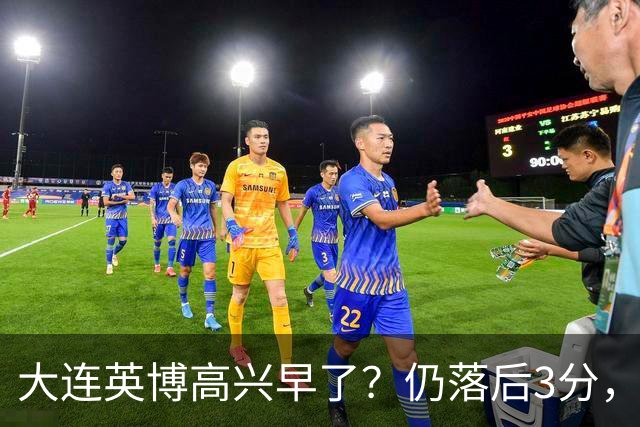 大连英博高兴早了？仍落后3分，有4种可能无缘冠军，泰山难赢蓉城