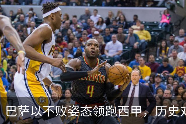 巴萨以不败姿态领跑西甲，历史对决贝蒂斯意义深远