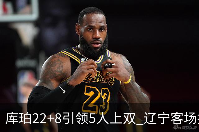 库珀22+8引领5人上双 辽宁客场擒山东开门红