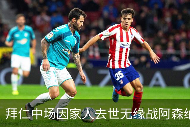 拜仁中场因家人去世无缘战阿森纳，球队缺兵少将，门将有望复出