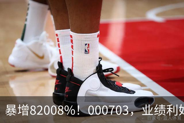 暴增82008%！000703，业绩利好