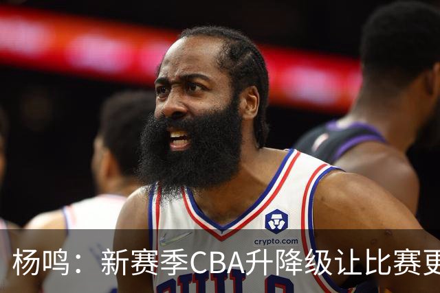 杨鸣：新赛季CBA升降级让比赛更精彩 外援主导大多数球队差距不大