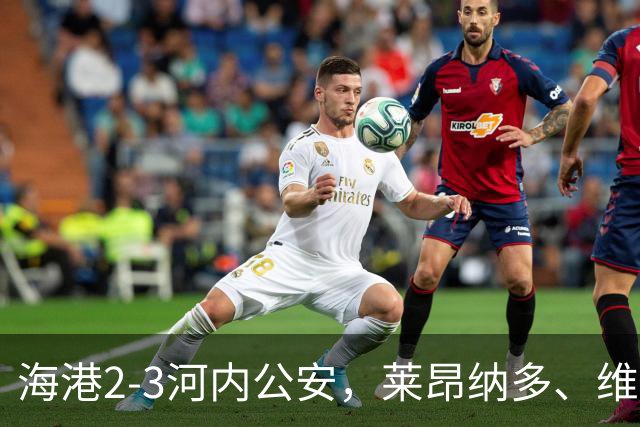海港2-3河内公安，莱昂纳多、维塔尔接连失点，坎波斯任意球世界波