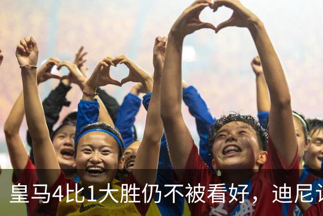 皇马4比1大胜仍不被看好，迪尼认为巴萨整体实力更胜一筹