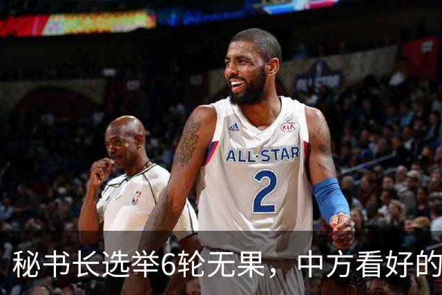 秘书长选举6轮无果，中方看好的人也被否，不料杀出一人半路截胡