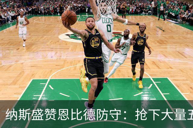 纳斯盛赞恩比德防守：抢下大量五五开球权，换防小个脚步到位