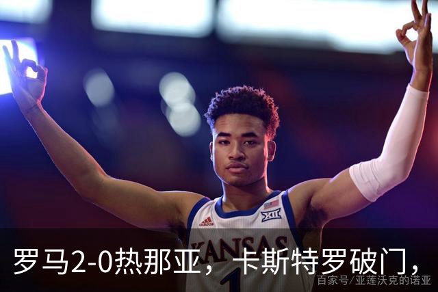罗马2-0热那亚，卡斯特罗破门，卢利职业生涯首球