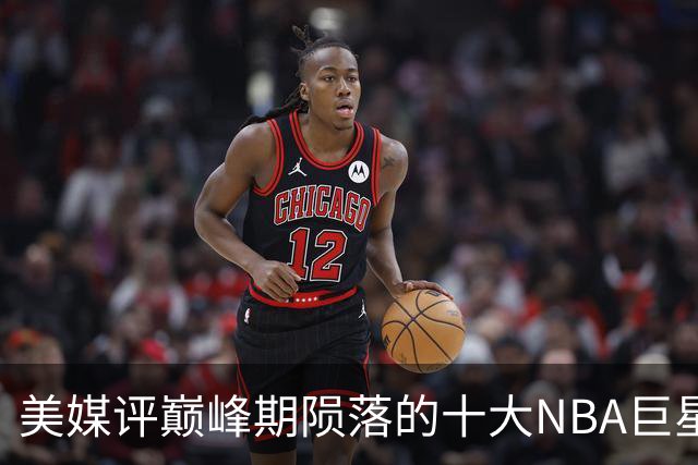 美媒评巅峰期陨落的十大NBA巨星，姚明居首，罗伊第5，波什入前3
