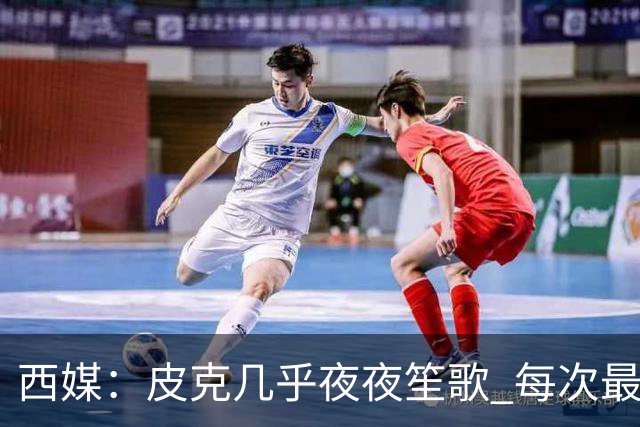 西媒：皮克几乎夜夜笙歌 每次最低消费2000欧元