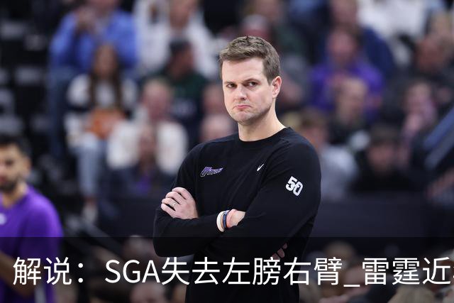解说：SGA失去左膀右臂 雷霆近年赖以成名的防守体系将遇极大考验