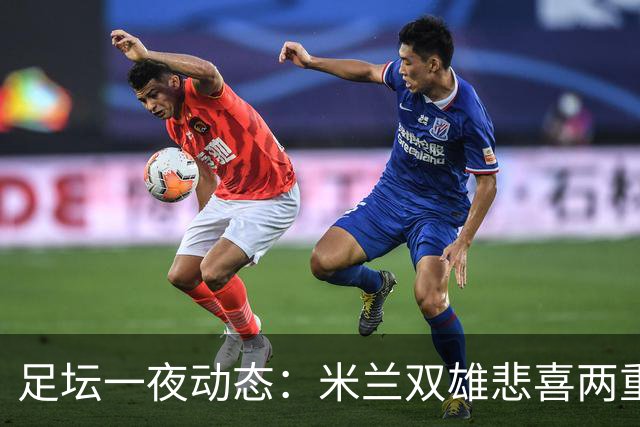 足坛一夜动态：米兰双雄悲喜两重天，曼城复仇海鸥，利物浦淘汰切尔西