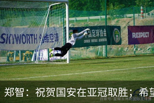 郑智：祝贺国安在亚冠取胜；希望我们能享受新工体的氛围