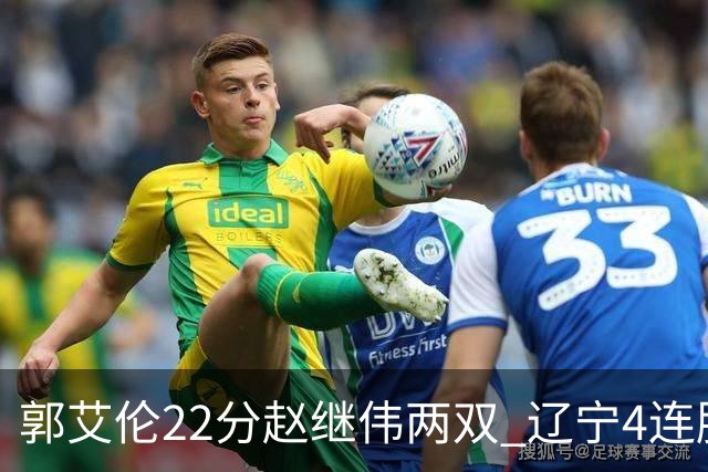 郭艾伦22分赵继伟两双 辽宁4连胜送天津3连败