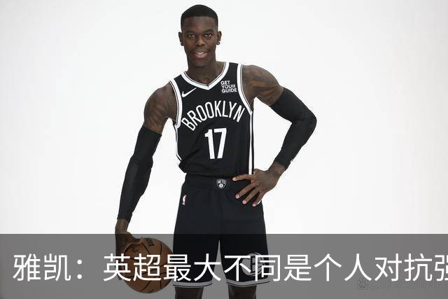雅凯：英超最大不同是个人对抗强度；我会努力保持高水平表现