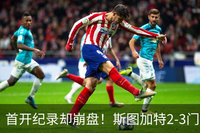 首开纪录却崩盘！斯图加特2-3门兴，赛季老毛病又犯了