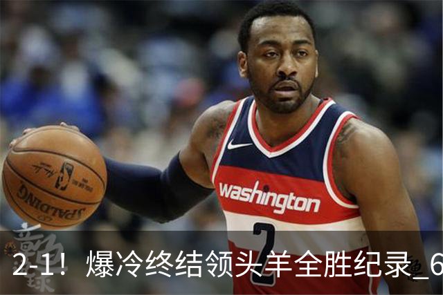 2-1！爆冷终结领头羊全胜纪录 6.3亿新贵强势复苏 近7场6胜+欧冠全胜