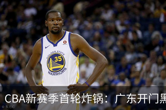 CBA新赛季首轮炸锅：广东开门黑，北京险胜，辽宁爆发